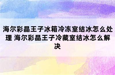 海尔彩晶王子冰箱冷冻室结冰怎么处理 海尔彩晶王子冷藏室结冰怎么解决